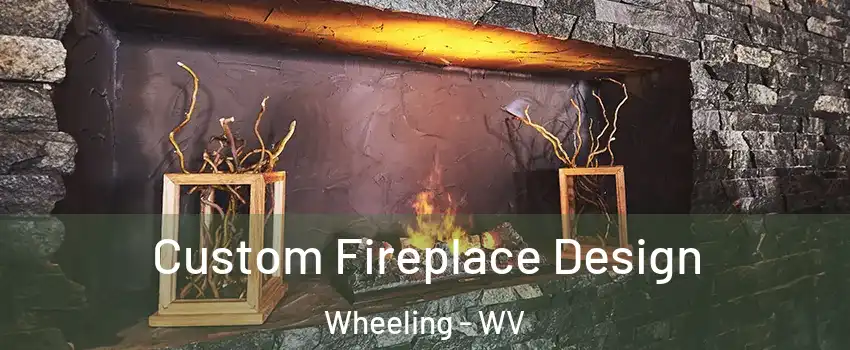  Custom Fireplace Design Wheeling - WV