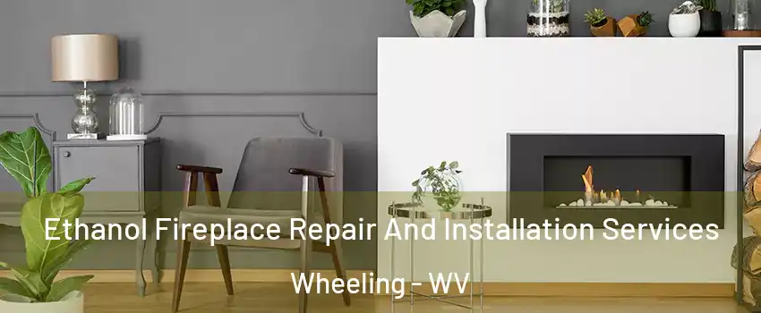 Ethanol Fireplace Repair And Installation Services Wheeling - WV