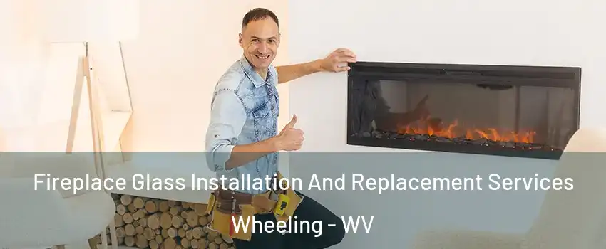  Fireplace Glass Installation And Replacement Services Wheeling - WV