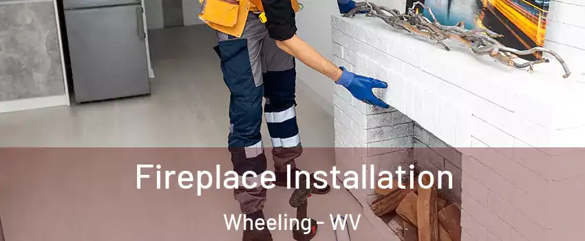  Fireplace Installation Wheeling - WV