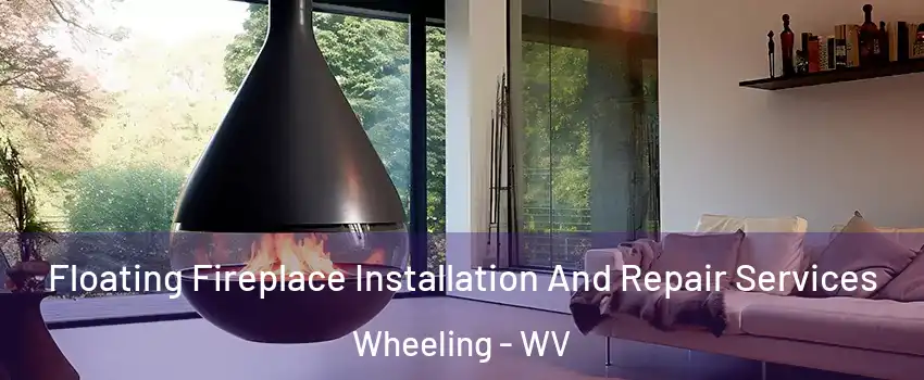  Floating Fireplace Installation And Repair Services Wheeling - WV