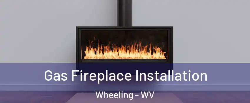  Gas Fireplace Installation Wheeling - WV