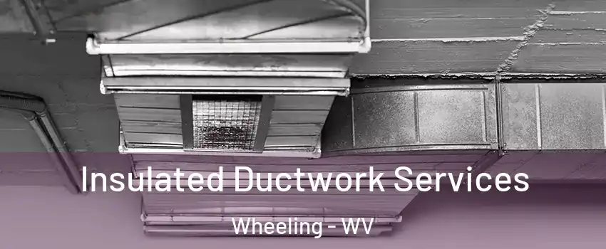  Insulated Ductwork Services Wheeling - WV