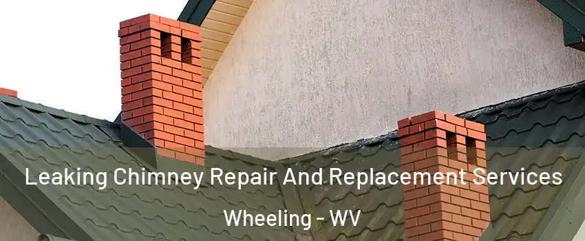  Leaking Chimney Repair And Replacement Services Wheeling - WV