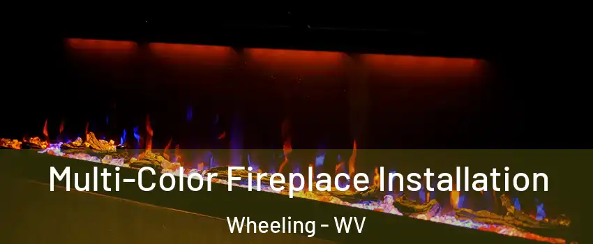  Multi-Color Fireplace Installation Wheeling - WV