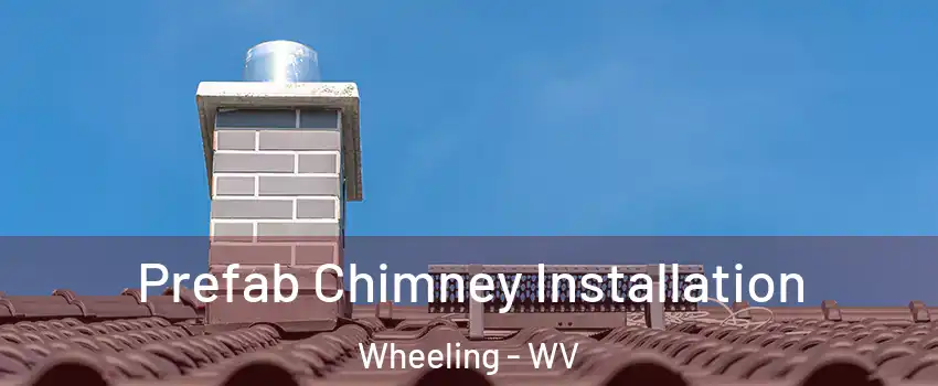  Prefab Chimney Installation Wheeling - WV