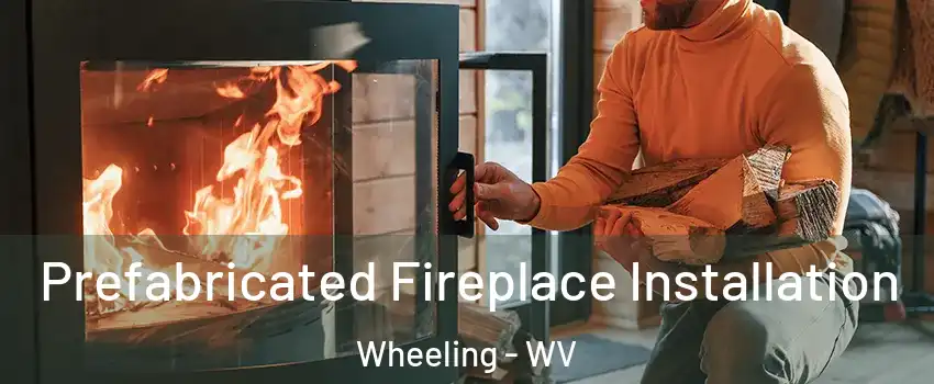  Prefabricated Fireplace Installation Wheeling - WV
