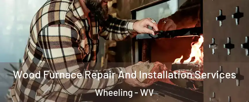  Wood Furnace Repair And Installation Services Wheeling - WV